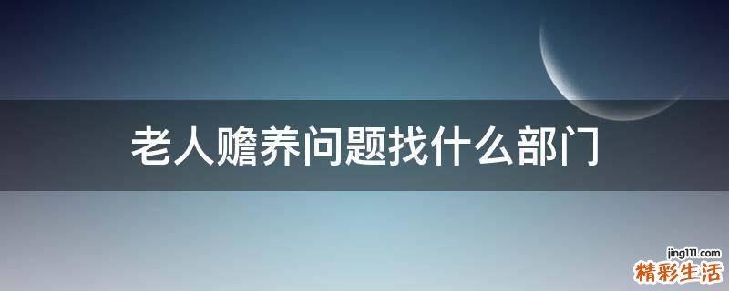 老人赡养问题找什么部门