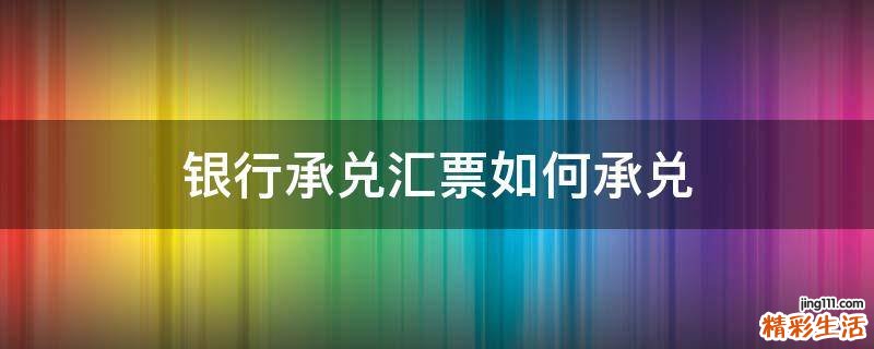 银行承兑汇票如何承兑