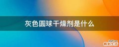 灰色圆球干燥剂是什么