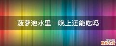 菠萝泡水里一晚上还能吃吗