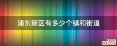 浦东新区有多少个镇和街道