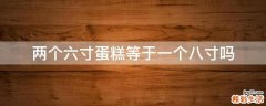 两个六寸蛋糕等于一个八寸吗