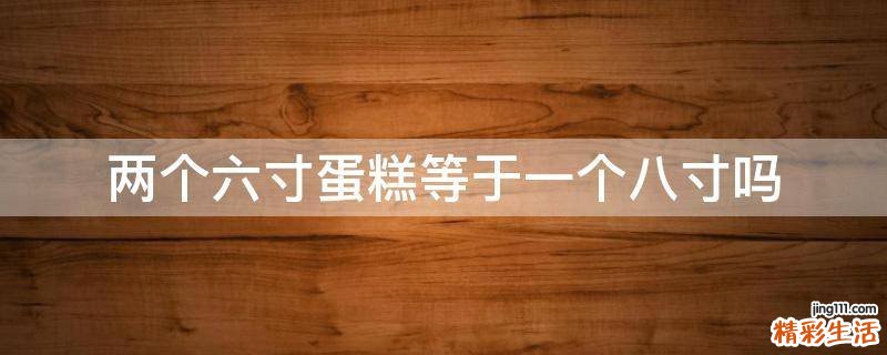 两个六寸蛋糕等于一个八寸吗