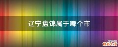 辽宁盘锦属于哪个市
