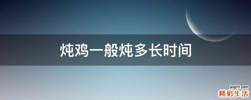 炖鸡一般炖多长时间