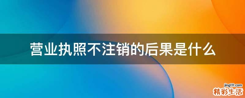 营业执照不注销的后果是什么