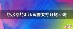 热水器的泄压阀需要拧开螺丝吗