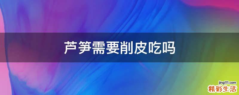 芦笋需要削皮吃吗