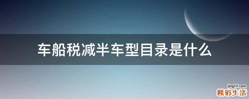 车船税减半车型目录是什么