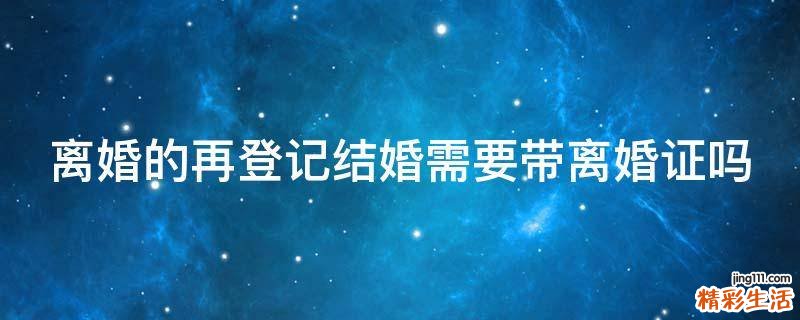 离婚的再登记结婚需要带离婚证吗