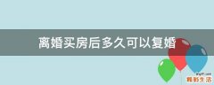离婚买房后多久可以复婚