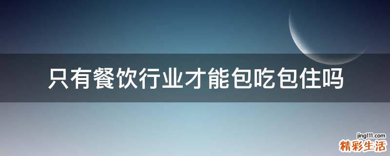 只有餐饮行业才能包吃包住吗