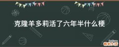 克隆羊多莉活了六年半什么梗