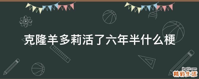 克隆羊多莉活了六年半什么梗
