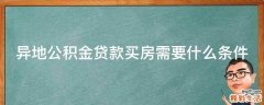 异地公积金贷款买房需要什么条件