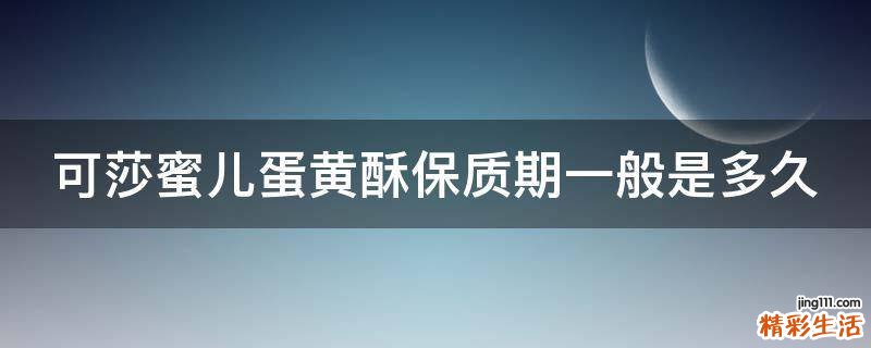 可莎蜜儿蛋黄酥保质期一般是多久