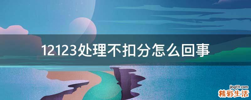 12123处理不扣分怎么回事