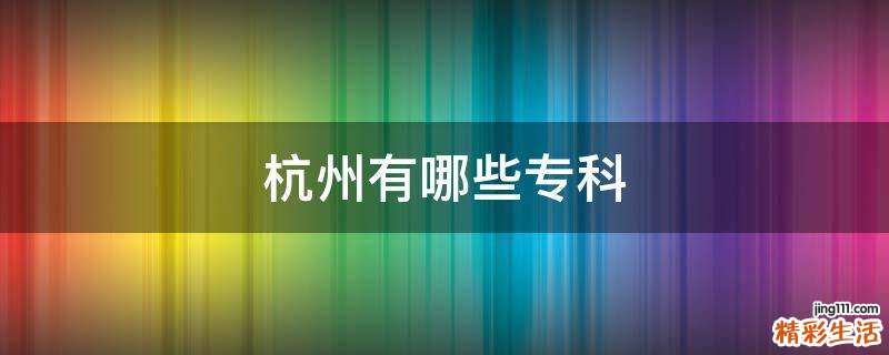 杭州有哪些专科