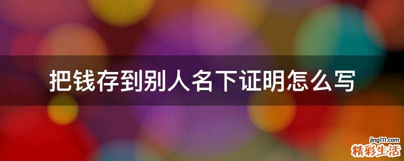 把钱存到别人名下证明怎么写