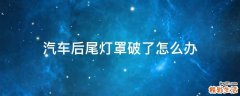 汽车后尾灯罩破了怎么办