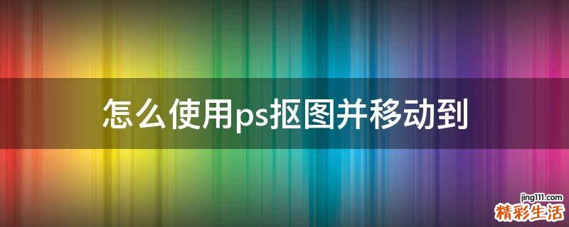 怎么使用ps抠图并移动到