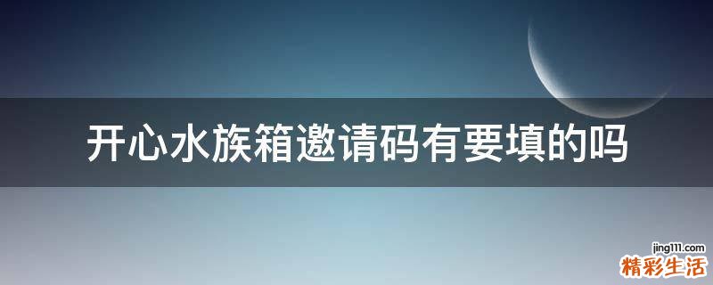 开心水族箱邀请码有要填的吗