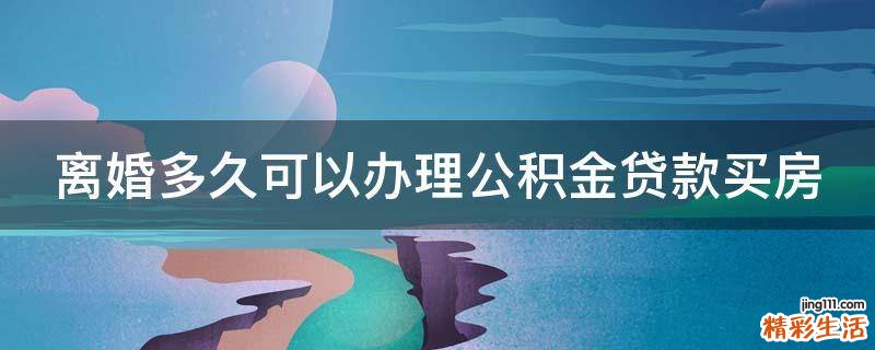 离婚多久可以办理公积金贷款买房