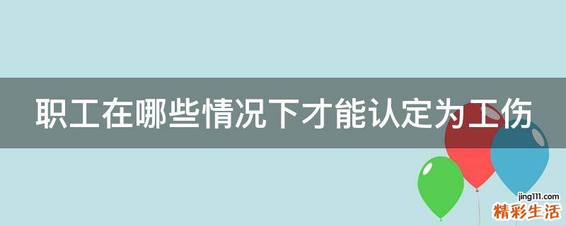 职工在哪些情况下才能认定为工伤