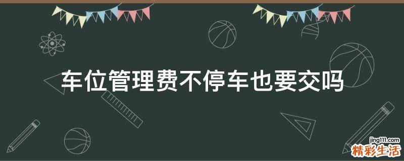 车位管理费不停车也要交吗