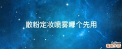 散粉定妆喷雾哪个先用