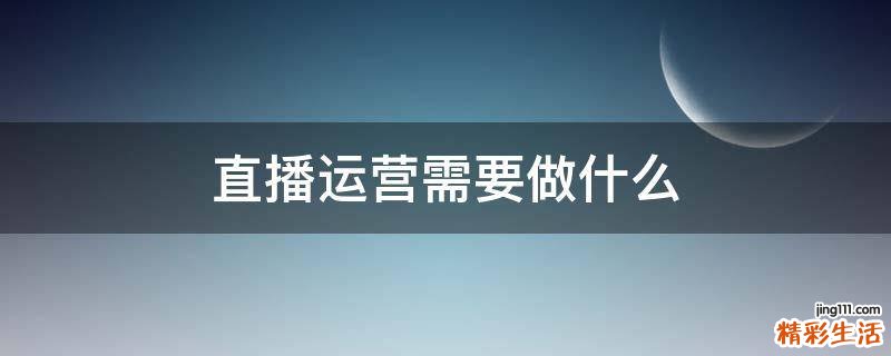直播运营需要做什么