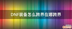 DNF装备怎么跨界在哪跨界