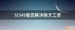 12345能否解决拖欠工资