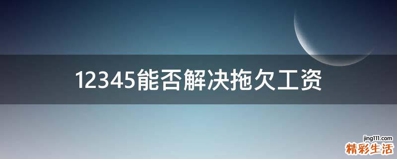 12345能否解决拖欠工资