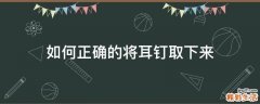如何正确的将耳钉取下来