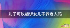 儿子可以起诉女儿不养老人吗