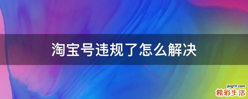 淘宝号违规了怎么解决
