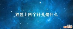 独显上四个针孔是什么