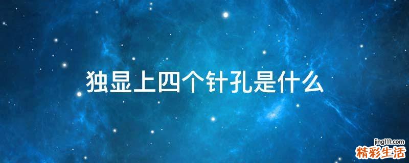 独显上四个针孔是什么