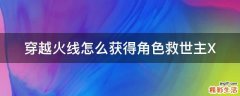 穿越火线怎么获得角色救世主X