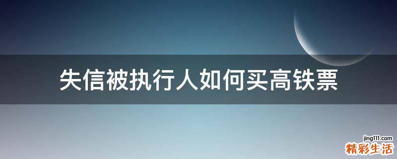 失信被执行人如何买高铁票
