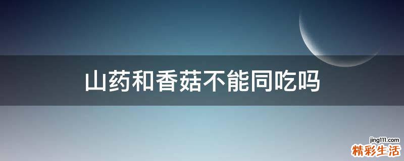 山药和香菇不能同吃吗