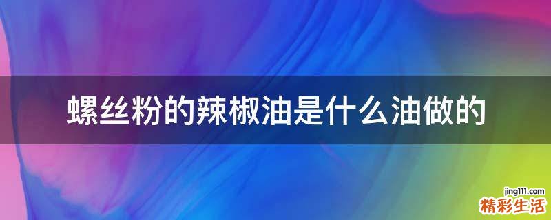 螺丝粉的辣椒油是什么油做的