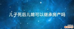 儿子死后儿媳可以继承房产吗