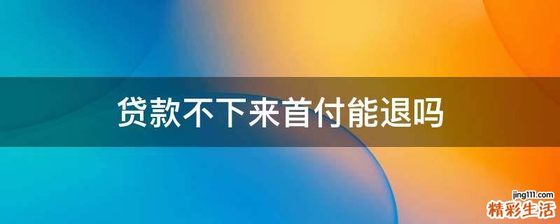 贷款不下来首付能退吗