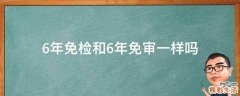 6年免检和6年免审一样吗