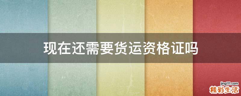现在还需要货运资格证吗