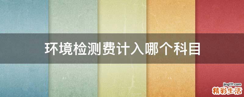 环境检测费计入哪个科目