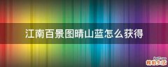江南百景图晴山蓝怎么获得