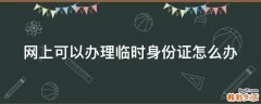 网上可以办理临时身份证怎么办